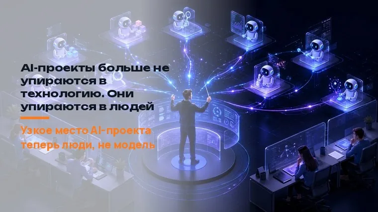 AI-проекты больше не упираются в технологию. Они упираются в людей